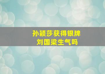 孙颖莎获得银牌 刘国梁生气吗